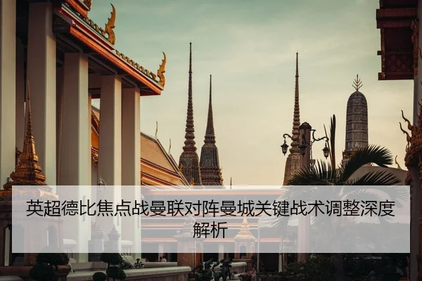 英超德比焦点战曼联对阵曼城关键战术调整深度解析